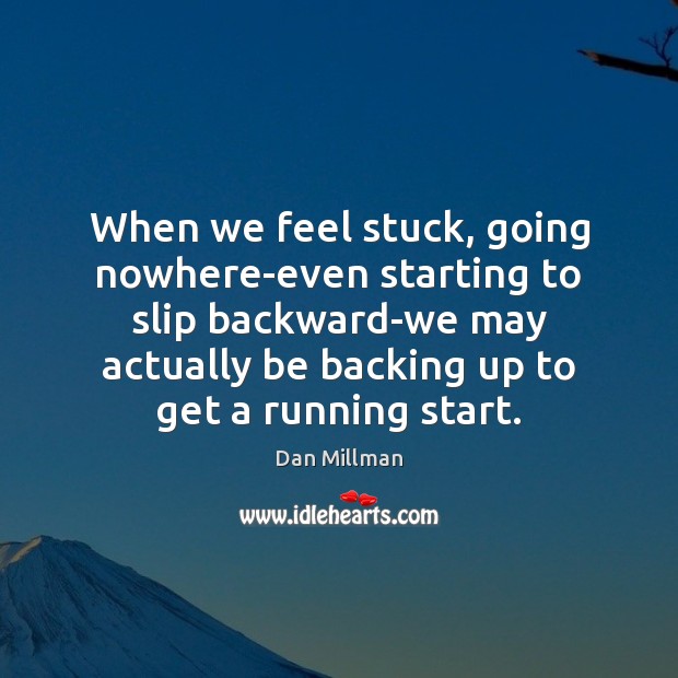 When we feel stuck, going nowhere-even starting to slip backward-we may actually Image