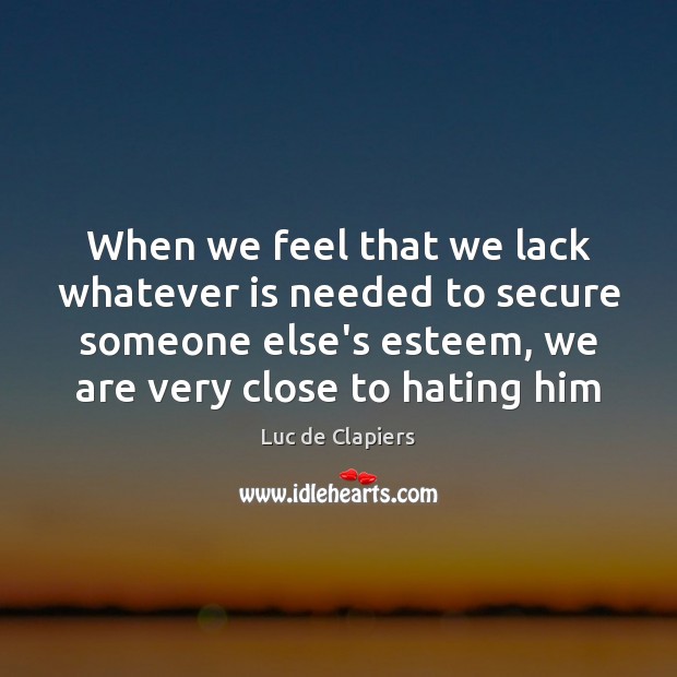 When we feel that we lack whatever is needed to secure someone Luc de Clapiers Picture Quote