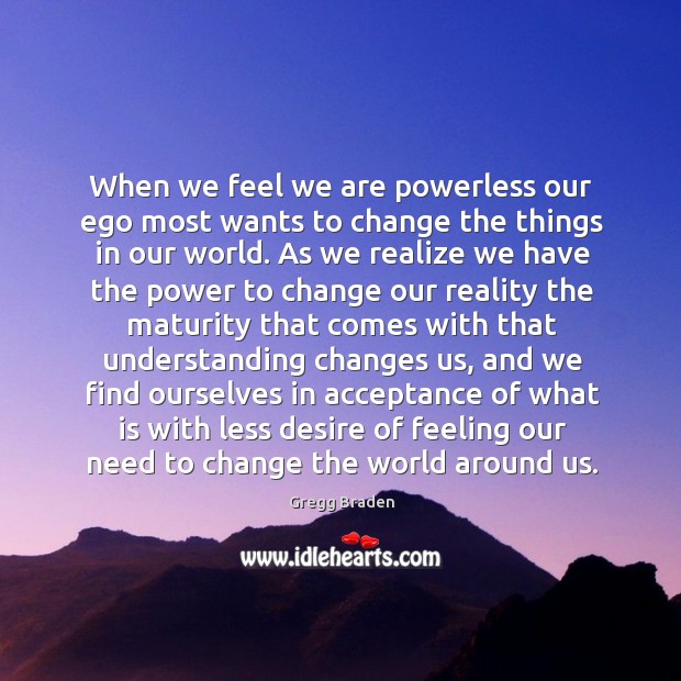 When we feel we are powerless our ego most wants to change Gregg Braden Picture Quote
