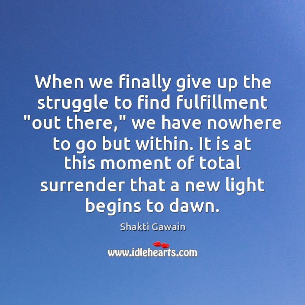 When we finally give up the struggle to find fulfillment “out there,” Shakti Gawain Picture Quote