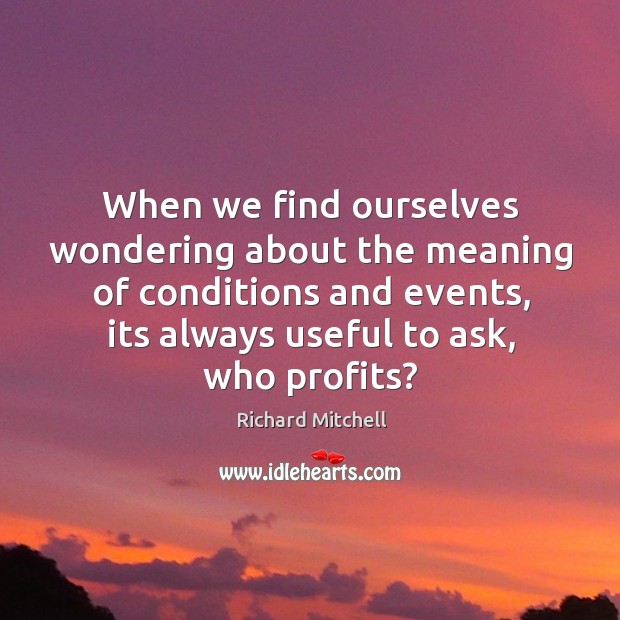When we find ourselves wondering about the meaning of conditions and events, Richard Mitchell Picture Quote