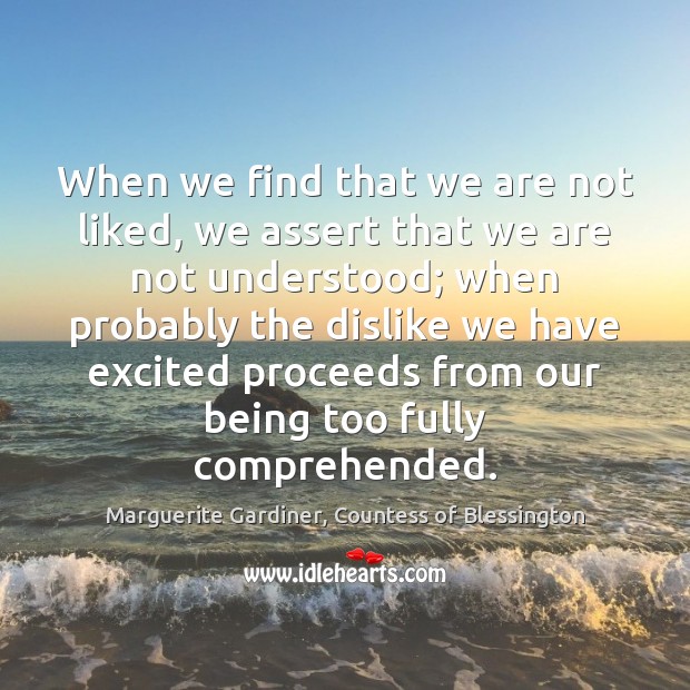 When we find that we are not liked, we assert that we Marguerite Gardiner, Countess of Blessington Picture Quote