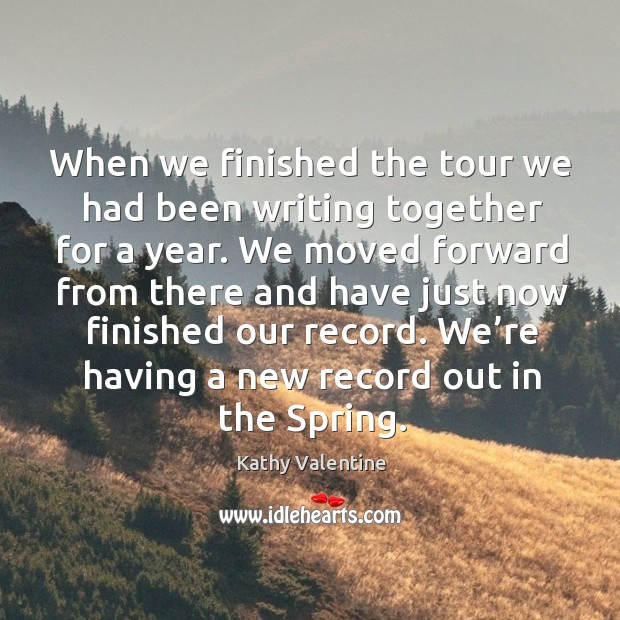 When we finished the tour we had been writing together for a year. Kathy Valentine Picture Quote