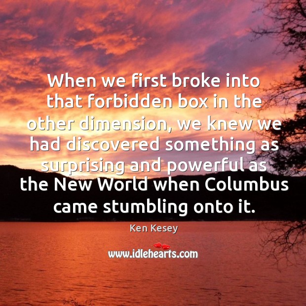 When we first broke into that forbidden box in the other dimension, we knew we Ken Kesey Picture Quote