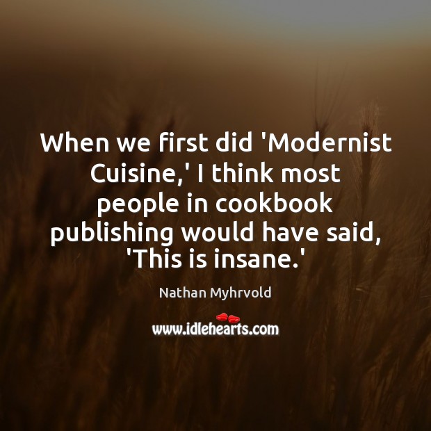 When we first did ‘Modernist Cuisine,’ I think most people in Nathan Myhrvold Picture Quote