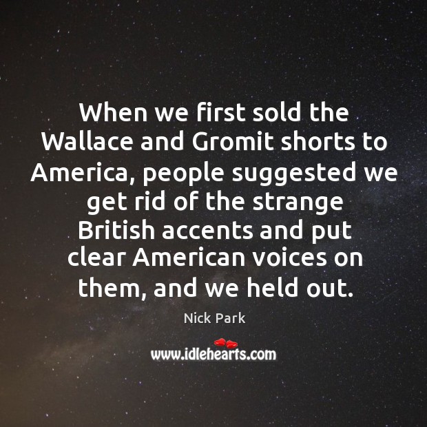 When we first sold the wallace and gromit shorts to america Nick Park Picture Quote