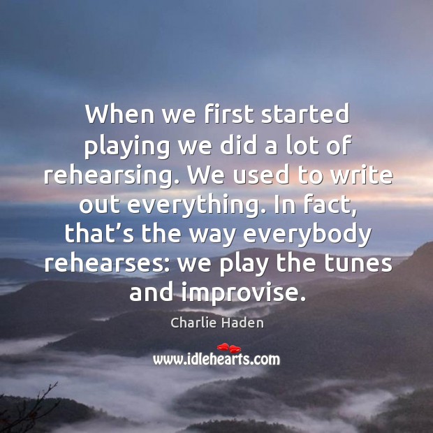 When we first started playing we did a lot of rehearsing. We used to write out everything. Image
