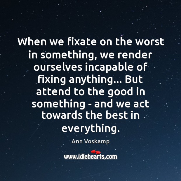 When we fixate on the worst in something, we render ourselves incapable Ann Voskamp Picture Quote