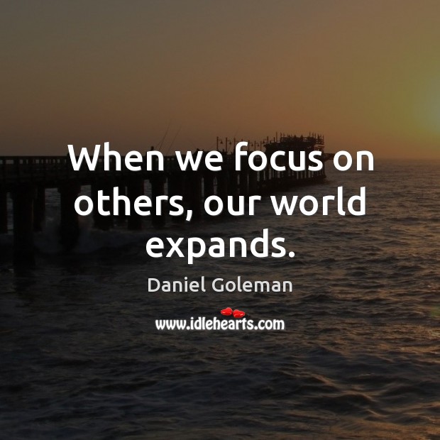 When we focus on others, our world expands. Daniel Goleman Picture Quote