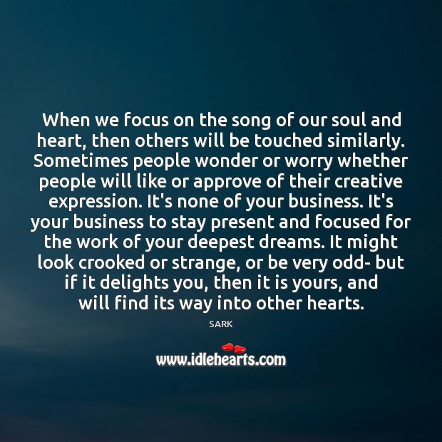 When we focus on the song of our soul and heart, then SARK Picture Quote