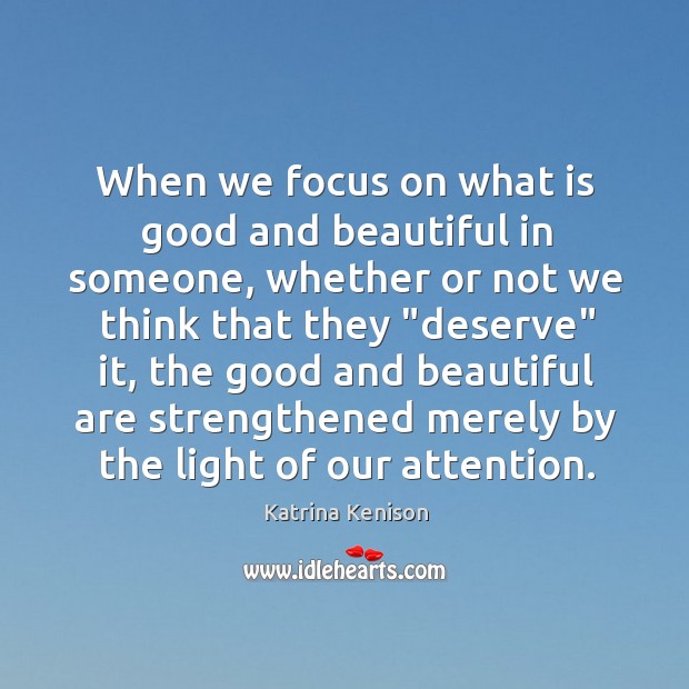 When we focus on what is good and beautiful in someone, whether Katrina Kenison Picture Quote