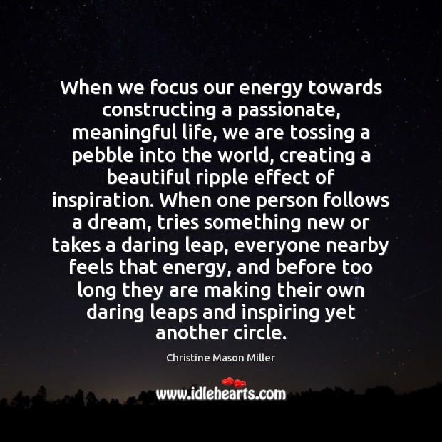 When we focus our energy towards constructing a passionate, meaningful life Image