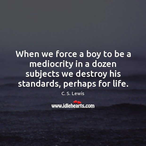 When we force a boy to be a mediocrity in a dozen C. S. Lewis Picture Quote