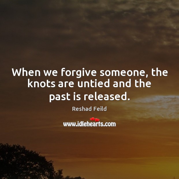 When we forgive someone, the knots are untied and the past is released. Reshad Feild Picture Quote