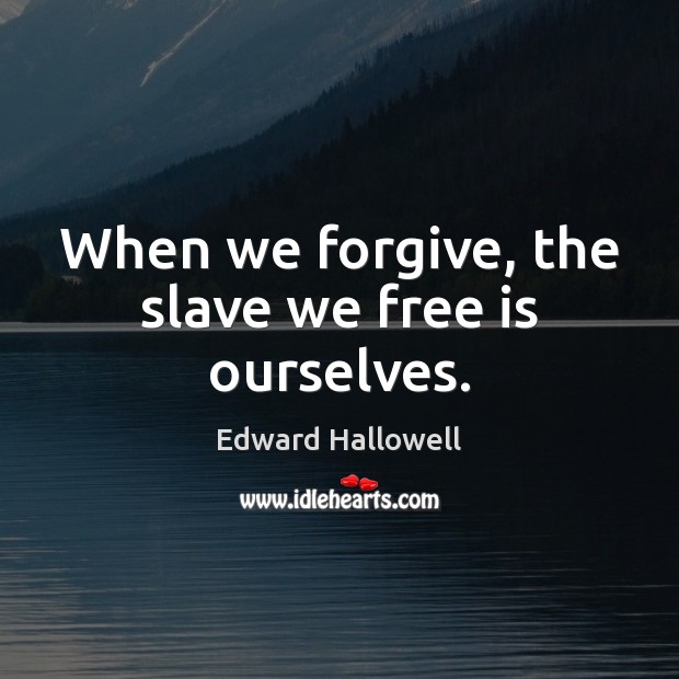 When we forgive, the slave we free is ourselves. Edward Hallowell Picture Quote