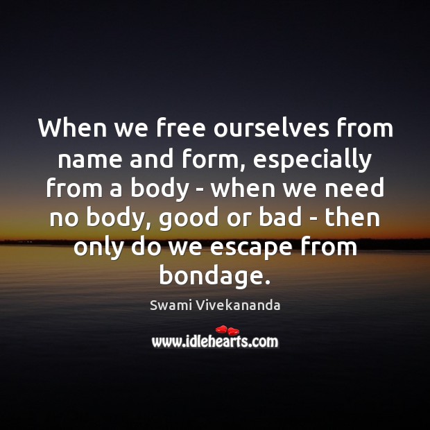 When we free ourselves from name and form, especially from a body Swami Vivekananda Picture Quote
