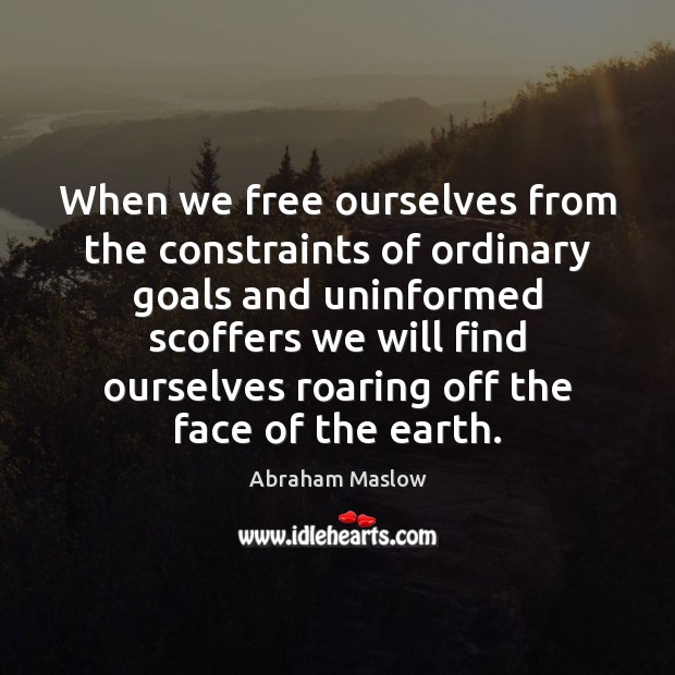 When we free ourselves from the constraints of ordinary goals and uninformed Image