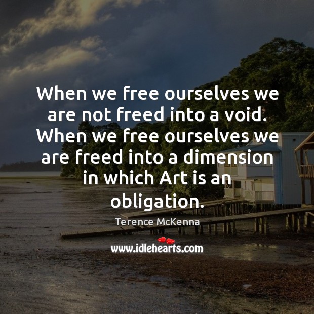 When we free ourselves we are not freed into a void. When Terence McKenna Picture Quote