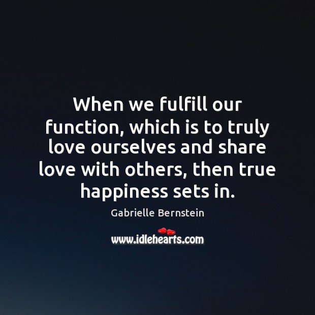 When we fulfill our function, which is to truly love ourselves and Gabrielle Bernstein Picture Quote