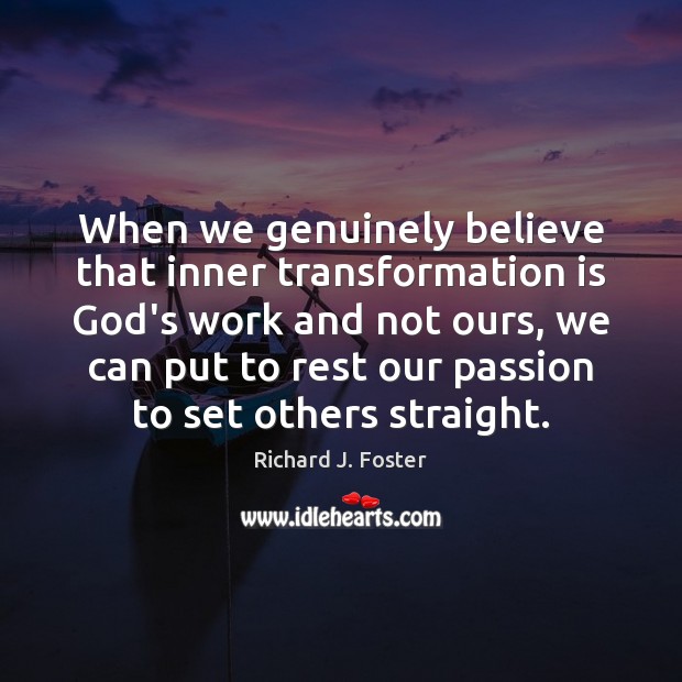 When we genuinely believe that inner transformation is God’s work and not Richard J. Foster Picture Quote