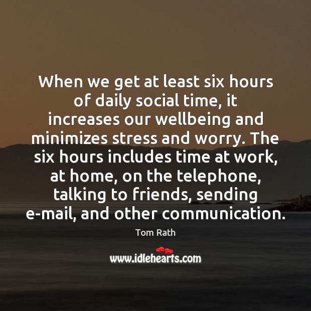When we get at least six hours of daily social time, it Tom Rath Picture Quote