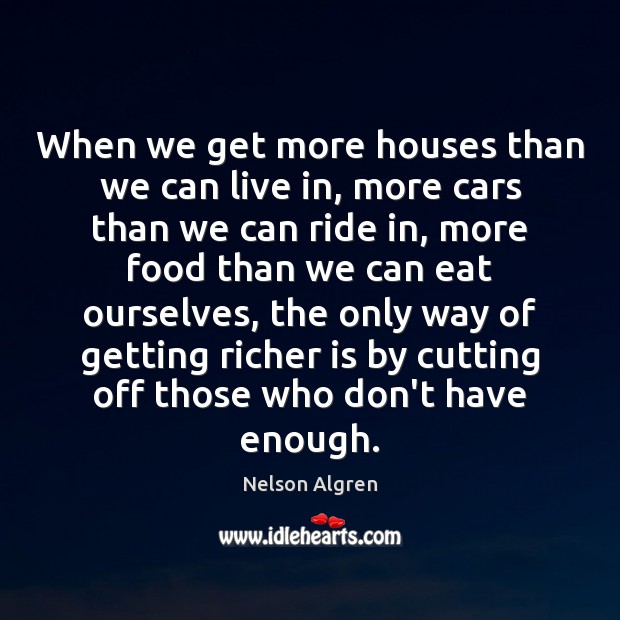 When we get more houses than we can live in, more cars Nelson Algren Picture Quote