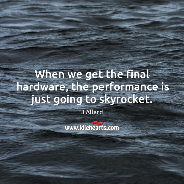 When we get the final hardware, the performance is just going to skyrocket. Image