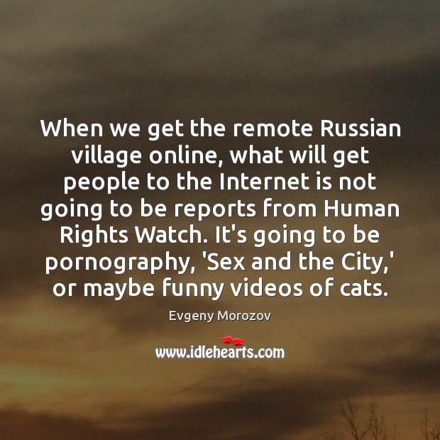 When we get the remote Russian village online, what will get people Evgeny Morozov Picture Quote