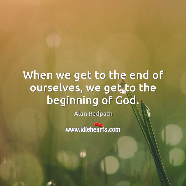 When we get to the end of ourselves, we get to the beginning of God. Alan Redpath Picture Quote