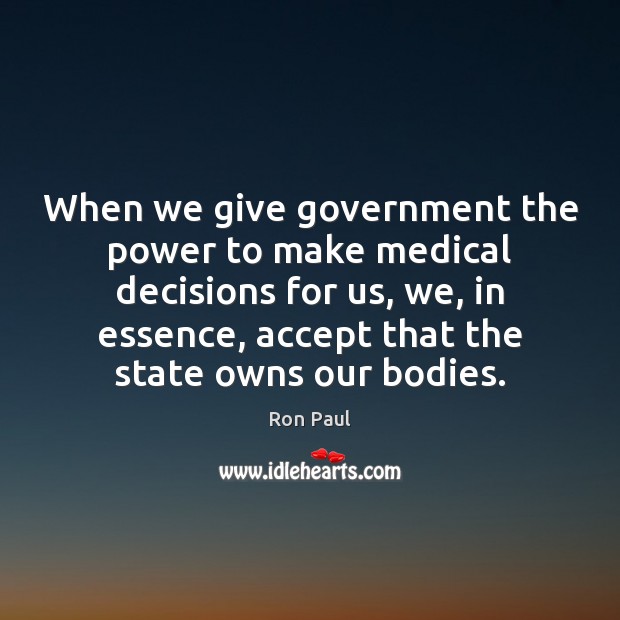 When we give government the power to make medical decisions for us, Ron Paul Picture Quote