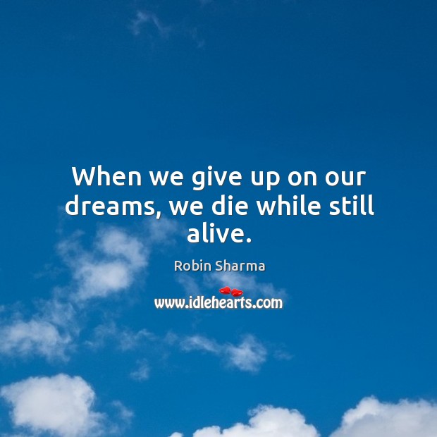 When we give up on our dreams, we die while still alive. Robin Sharma Picture Quote