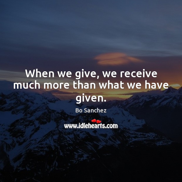 When we give, we receive much more than what we have given. Bo Sanchez Picture Quote