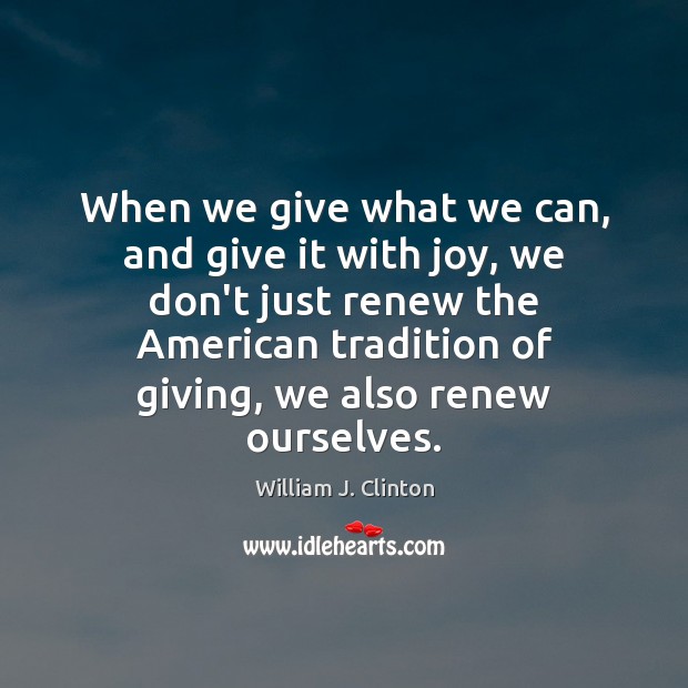 When we give what we can, and give it with joy, we William J. Clinton Picture Quote
