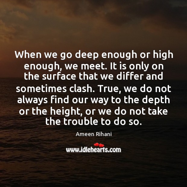 When we go deep enough or high enough, we meet. It is Ameen Rihani Picture Quote