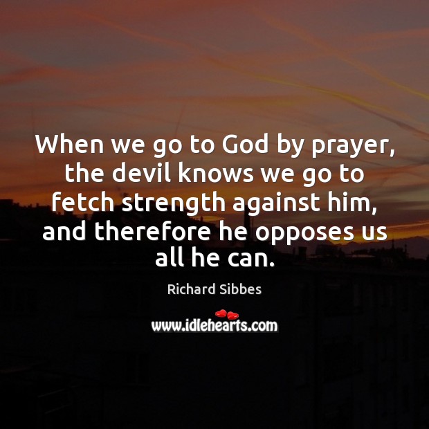 When we go to God by prayer, the devil knows we go Richard Sibbes Picture Quote