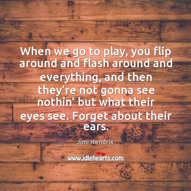 When we go to play, you flip around and flash around and everything Image