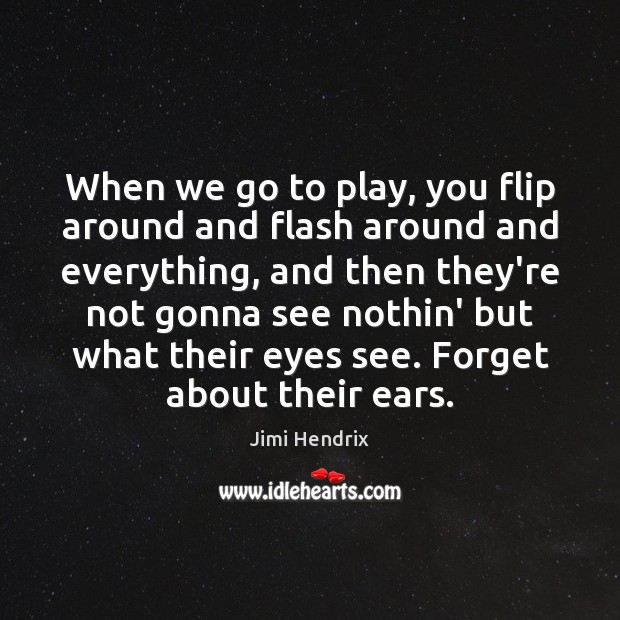 When we go to play, you flip around and flash around and Image