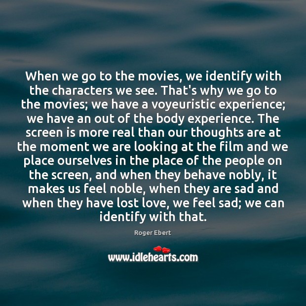 When we go to the movies, we identify with the characters we Roger Ebert Picture Quote