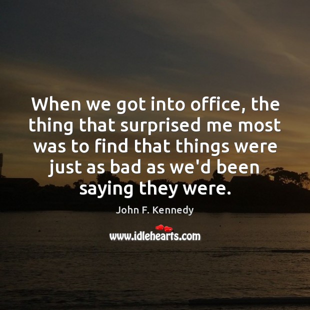 When we got into office, the thing that surprised me most was John F. Kennedy Picture Quote