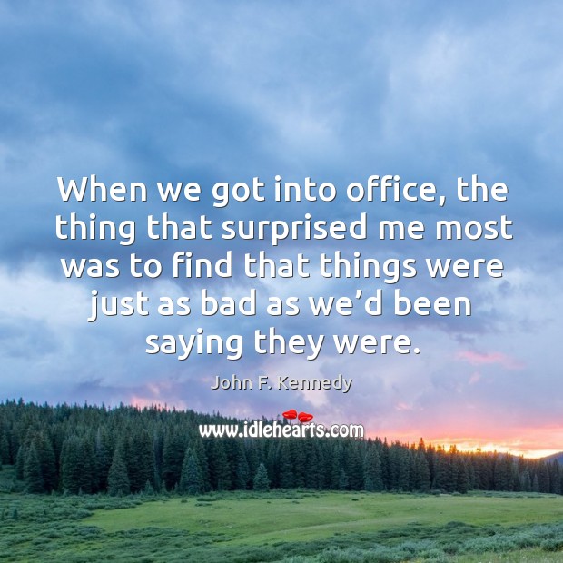 When we got into office, the thing that surprised John F. Kennedy Picture Quote