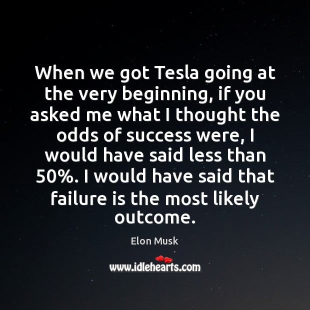 When we got Tesla going at the very beginning, if you asked Elon Musk Picture Quote