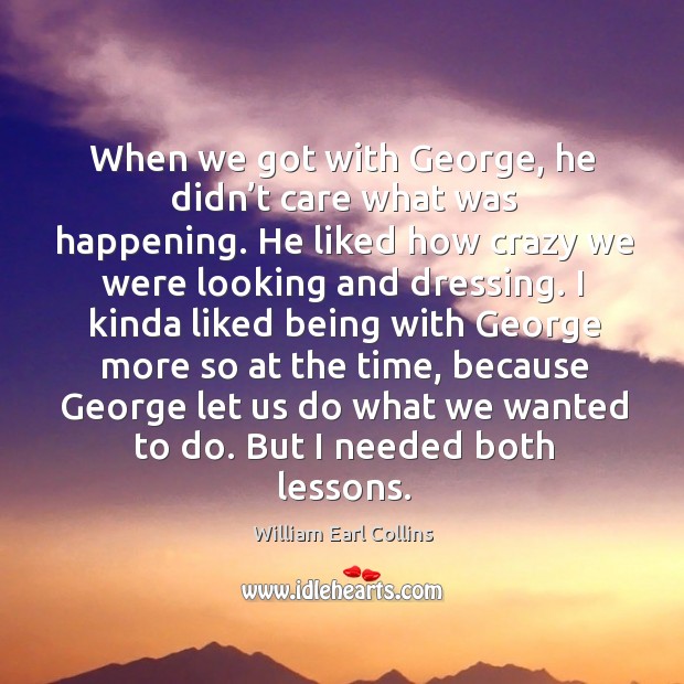 When we got with george, he didn’t care what was happening. He liked how crazy we were looking and dressing. William Earl Collins Picture Quote