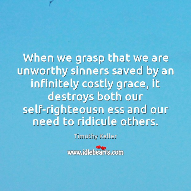 When we grasp that we are unworthy sinners saved by an infinitely Timothy Keller Picture Quote