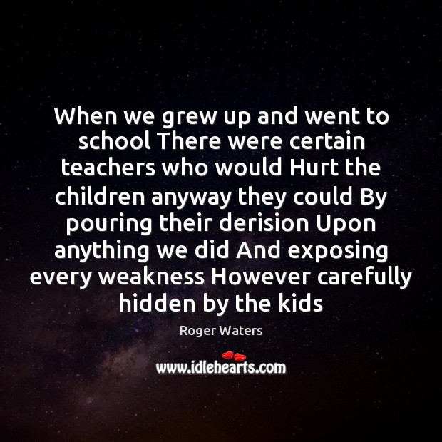 When we grew up and went to school There were certain teachers Roger Waters Picture Quote