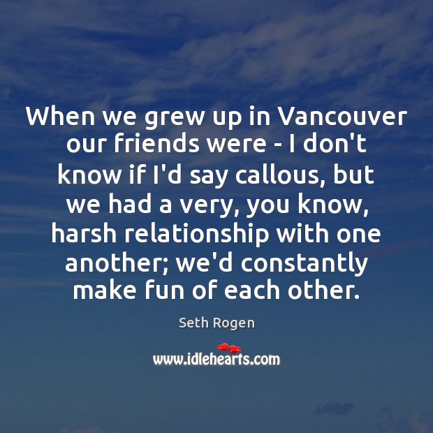 When we grew up in Vancouver our friends were – I don’t Image
