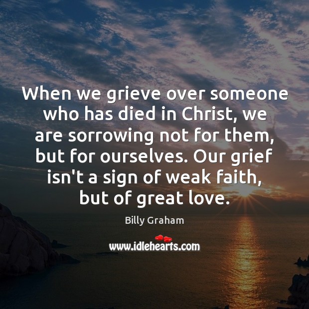When we grieve over someone who has died in Christ, we are Billy Graham Picture Quote