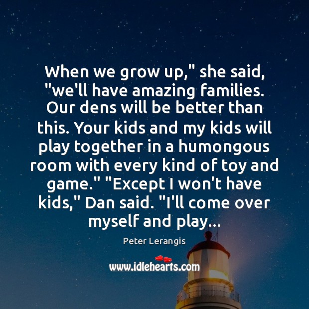When we grow up,” she said, “we’ll have amazing families. Our dens Peter Lerangis Picture Quote
