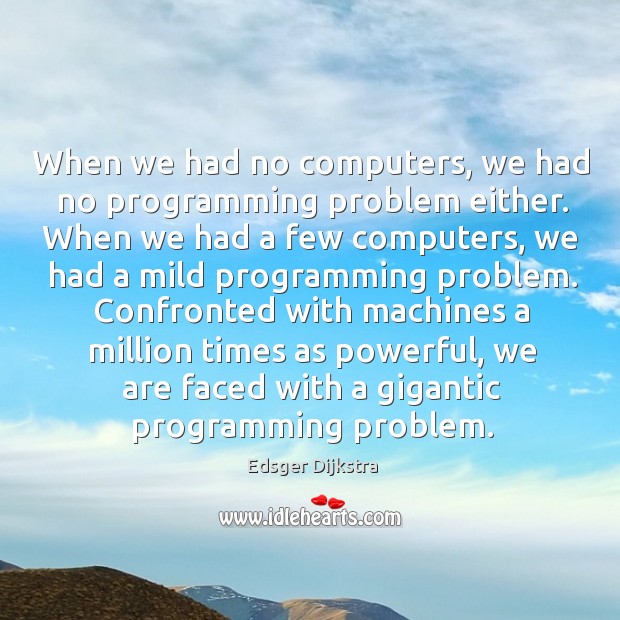 When we had no computers, we had no programming problem either. When Image