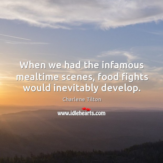 When we had the infamous mealtime scenes, food fights would inevitably develop. Charlene Tilton Picture Quote