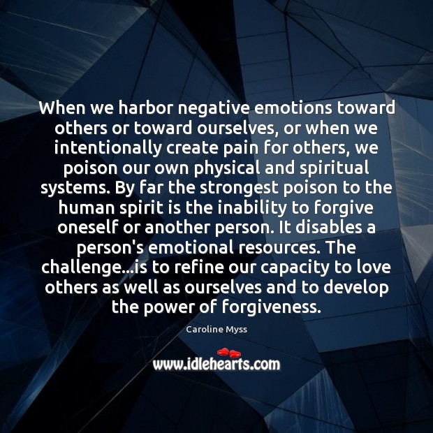 When we harbor negative emotions toward others or toward ourselves, or when Caroline Myss Picture Quote